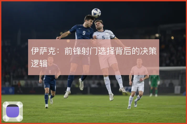 伊萨克：前锋射门选择背后的决策逻辑