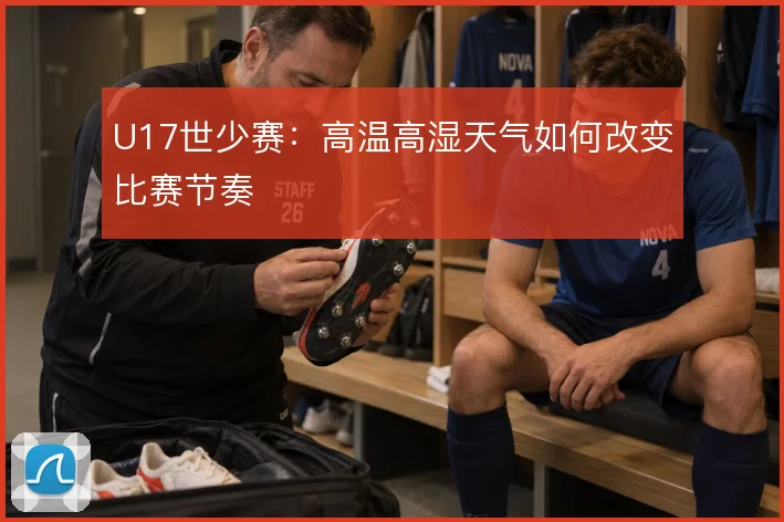 U17世少赛：高温高湿天气如何改变比赛节奏