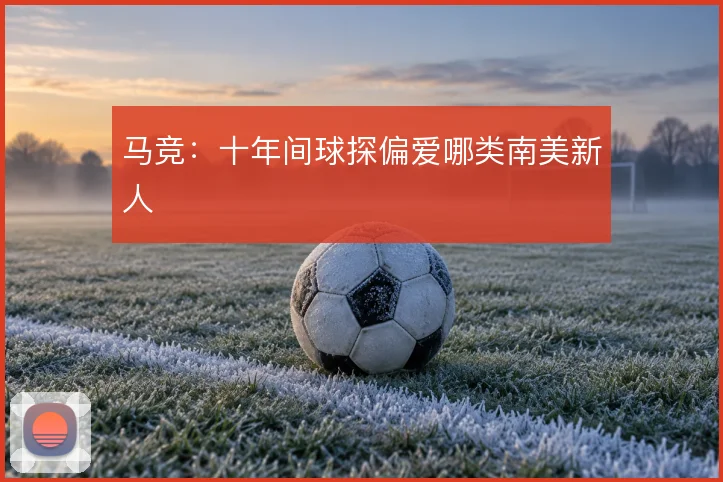 马竞：十年间球探偏爱哪类南美新人