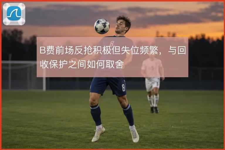 B费前场反抢积极但失位频繁，与回收保护之间如何取舍