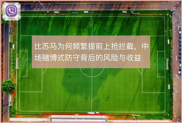 比苏马为何频繁提前上抢拦截，中场赌博式防守背后的风险与收益
