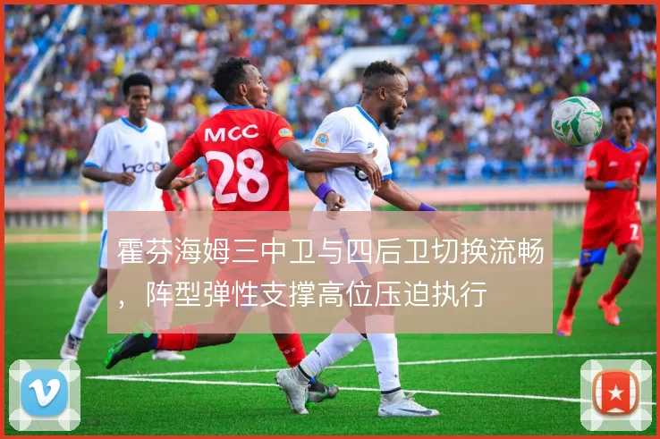 霍芬海姆三中卫与四后卫切换流畅，阵型弹性支撑高位压迫执行