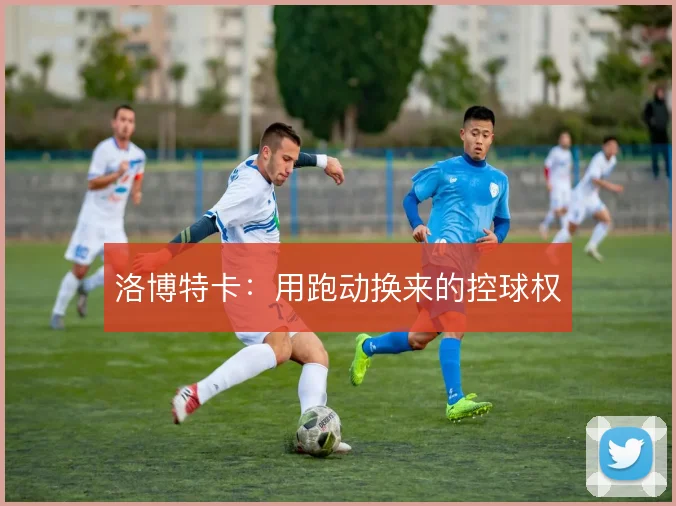 洛博特卡：用跑动换来的控球权