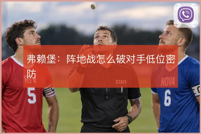 弗赖堡：阵地战怎么破对手低位密防