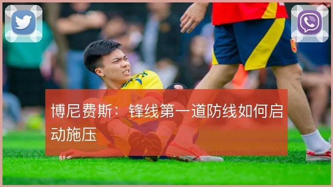 博尼费斯：锋线第一道防线如何启动施压