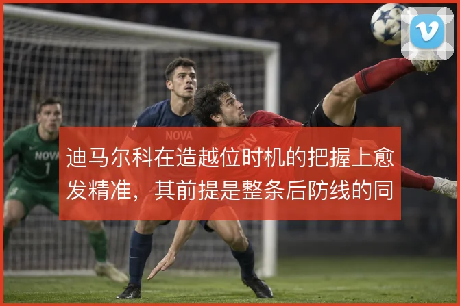 迪马尔科在造越位时机的把握上愈发精准，其前提是整条后防线的同步压上