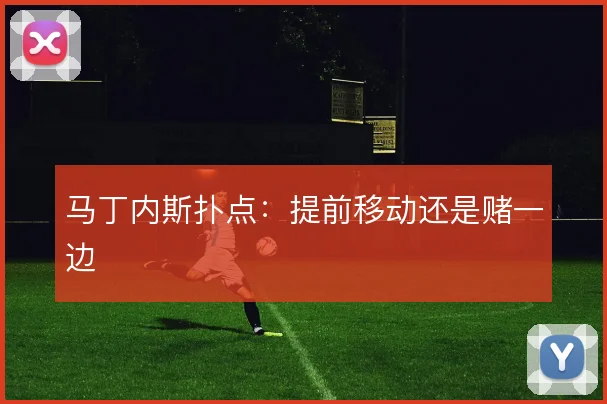 马丁内斯扑点:提前移动还是赌一边