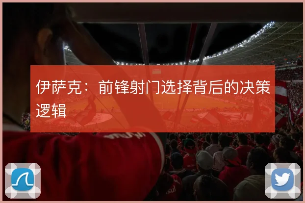 伊萨克：前锋射门选择背后的决策逻辑