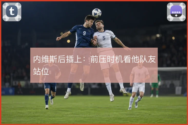 内维斯后插上：前压时机看他队友站位