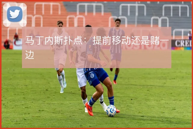 马丁内斯扑点:提前移动还是赌一边