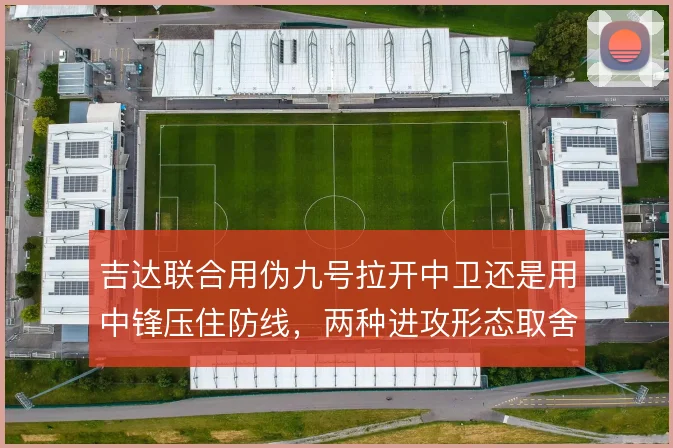 吉达联合用伪九号拉开中卫还是用中锋压住防线，两种进攻形态取舍不同