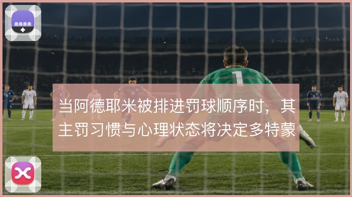 当阿德耶米被排进罚球顺序时，其主罚习惯与心理状态将决定多特蒙德的走向