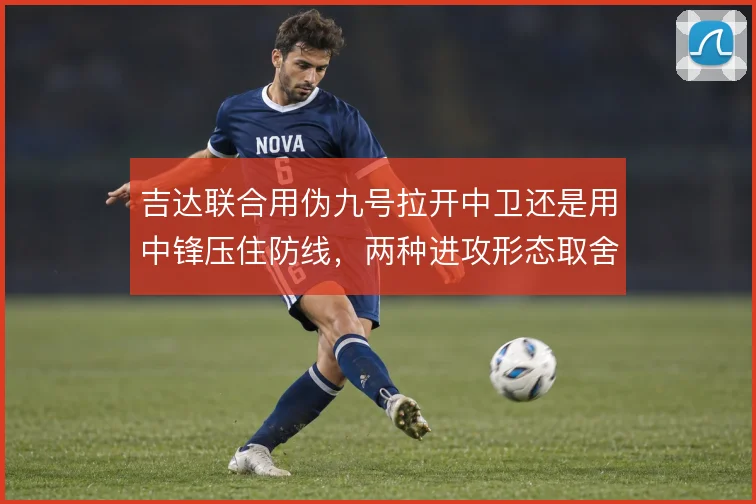 吉达联合用伪九号拉开中卫还是用中锋压住防线，两种进攻形态取舍不同