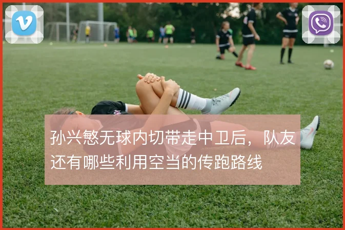 孙兴慜无球内切带走中卫后，队友还有哪些利用空当的传跑路线