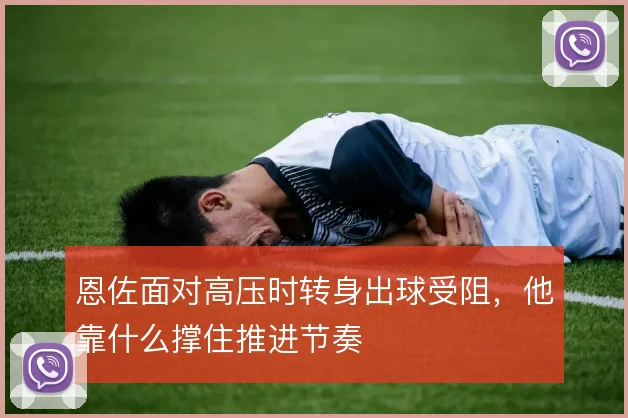 恩佐面对高压时转身出球受阻，他靠什么撑住推进节奏