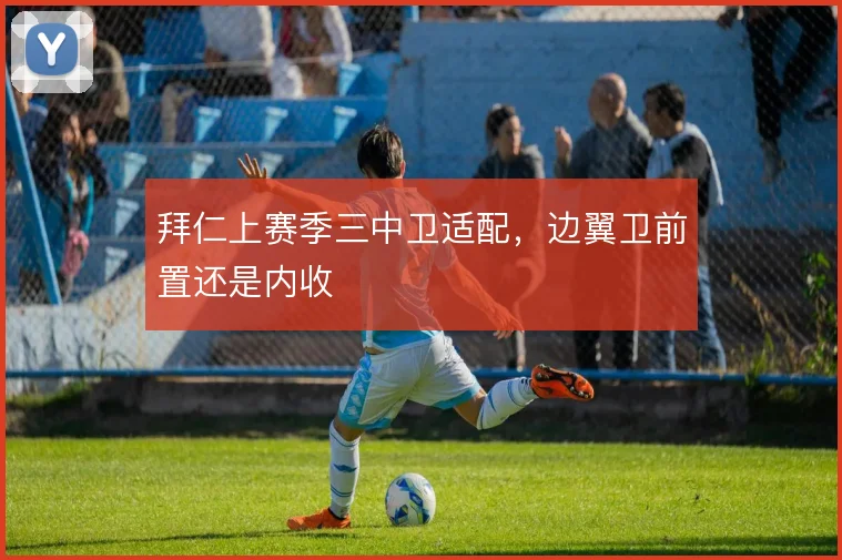 拜仁上赛季三中卫适配，边翼卫前置还是内收