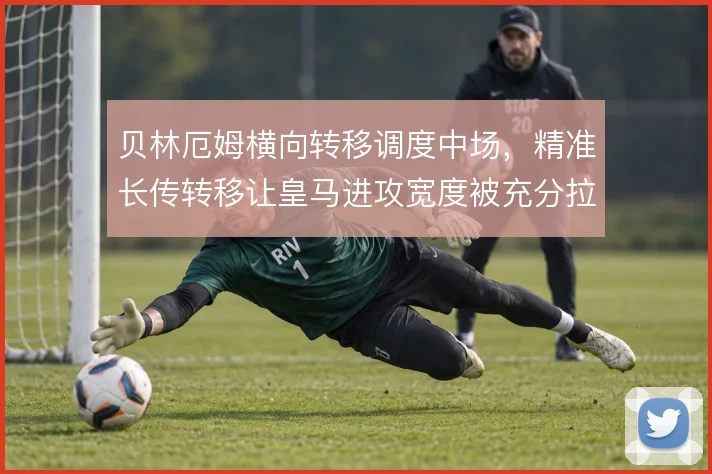 贝林厄姆横向转移调度中场，精准长传转移让皇马进攻宽度被充分拉开