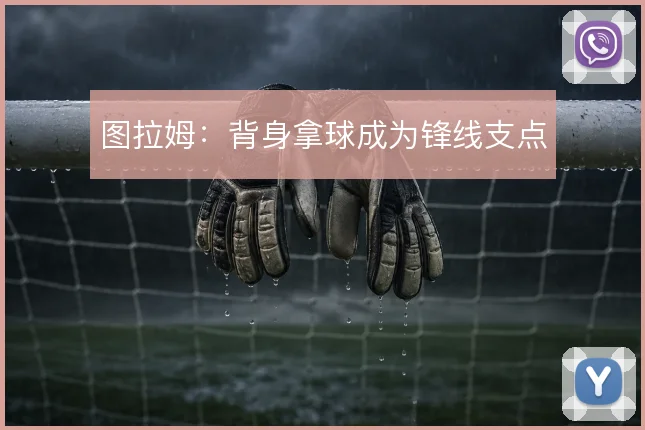 图拉姆：背身拿球成为锋线支点