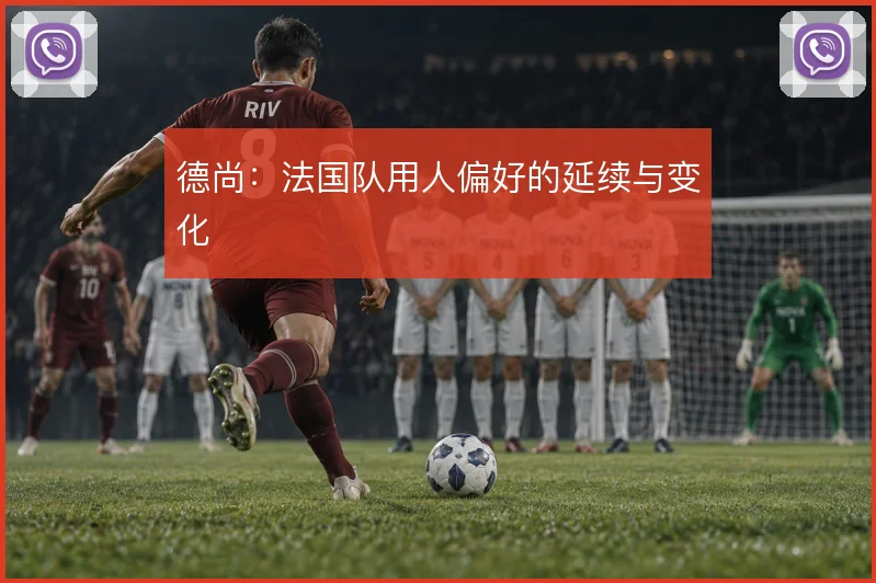 德尚：法国队用人偏好的延续与变化