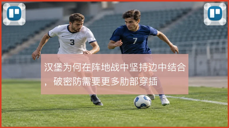 汉堡为何在阵地战中坚持边中结合，破密防需要更多肋部穿插
