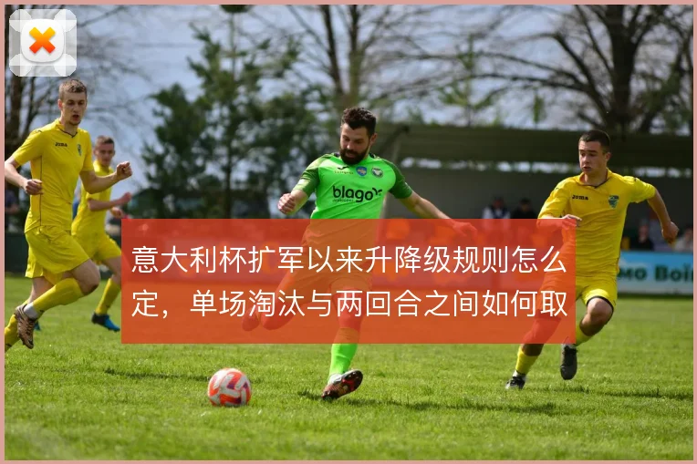 意大利杯扩军以来升降级规则怎么定，单场淘汰与两回合之间如何取舍