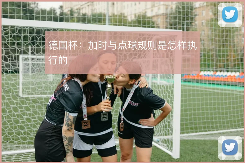 德国杯：加时与点球规则是怎样执行的