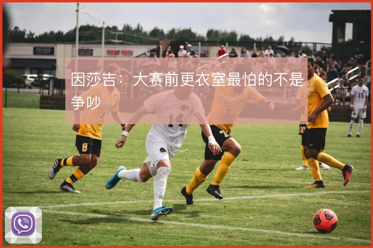 因莎吉：大赛前更衣室最怕的不是争吵