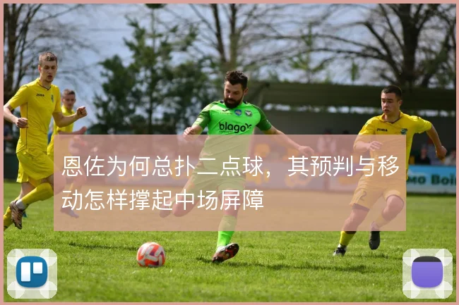 恩佐为何总扑二点球，其预判与移动怎样撑起中场屏障