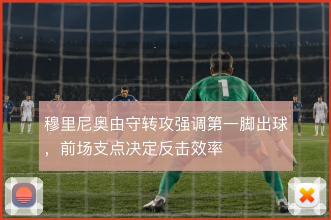 穆里尼奥由守转攻强调第一脚出球，前场支点决定反击效率