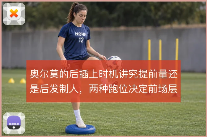 奥尔莫的后插上时机讲究提前量还是后发制人，两种跑位决定前场层次