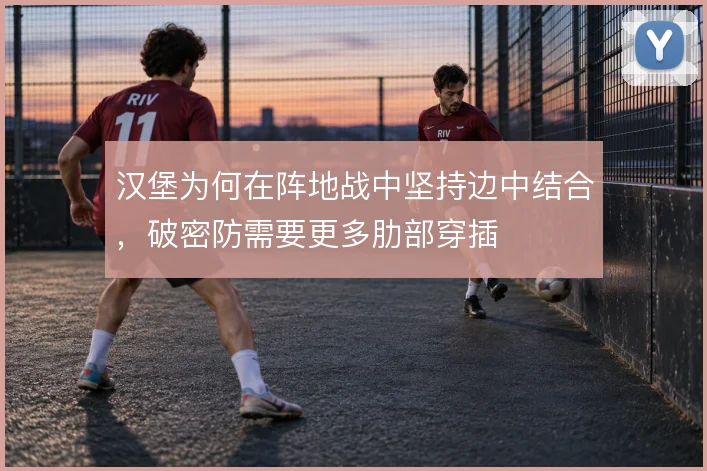 汉堡为何在阵地战中坚持边中结合，破密防需要更多肋部穿插