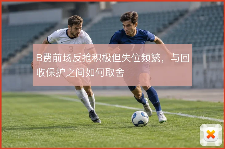 B费前场反抢积极但失位频繁，与回收保护之间如何取舍